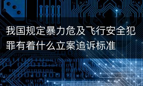 我国规定暴力危及飞行安全犯罪有着什么立案追诉标准