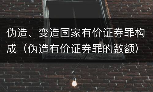 伪造、变造国家有价证券罪构成（伪造有价证券罪的数额）