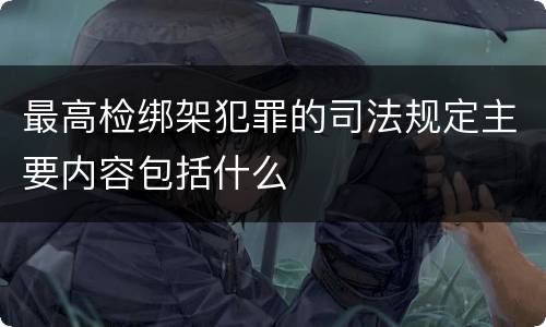 最高检绑架犯罪的司法规定主要内容包括什么