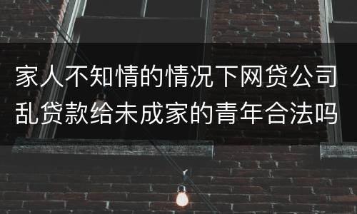 家人不知情的情况下网贷公司乱贷款给未成家的青年合法吗