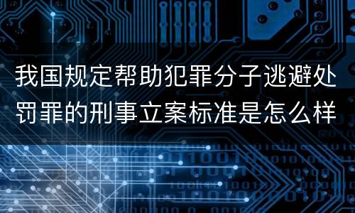 我国规定帮助犯罪分子逃避处罚罪的刑事立案标准是怎么样规定