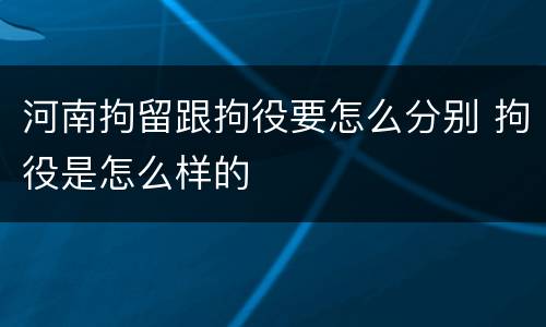 河南拘留跟拘役要怎么分别 拘役是怎么样的