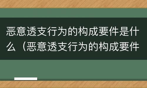 恶意透支行为的构成要件是什么（恶意透支行为的构成要件是什么）