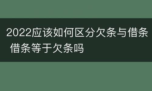 2022应该如何区分欠条与借条 借条等于欠条吗