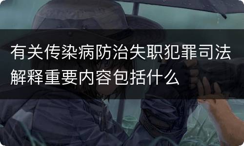 有关传染病防治失职犯罪司法解释重要内容包括什么