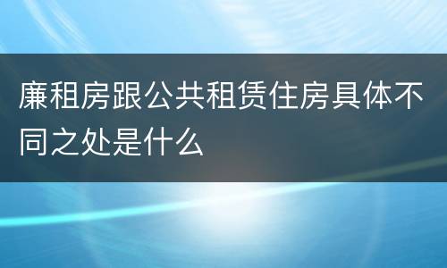 廉租房跟公共租赁住房具体不同之处是什么