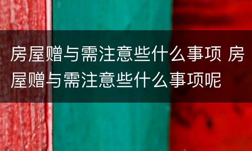 房屋赠与需注意些什么事项 房屋赠与需注意些什么事项呢