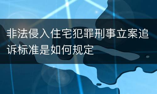 非法侵入住宅犯罪刑事立案追诉标准是如何规定