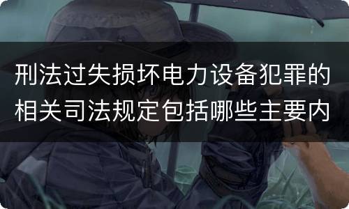 刑法过失损坏电力设备犯罪的相关司法规定包括哪些主要内容