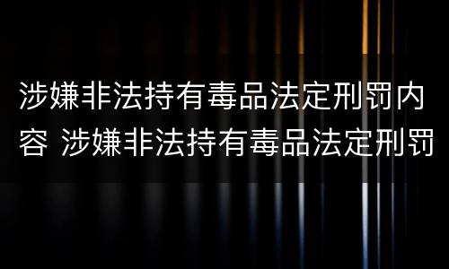 涉嫌非法持有毒品法定刑罚内容 涉嫌非法持有毒品法定刑罚内容是什么