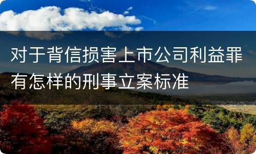 对于背信损害上市公司利益罪有怎样的刑事立案标准