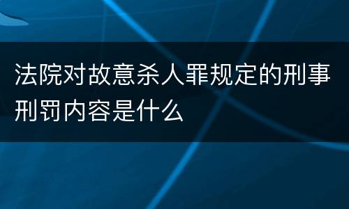 法院对故意杀人罪规定的刑事刑罚内容是什么