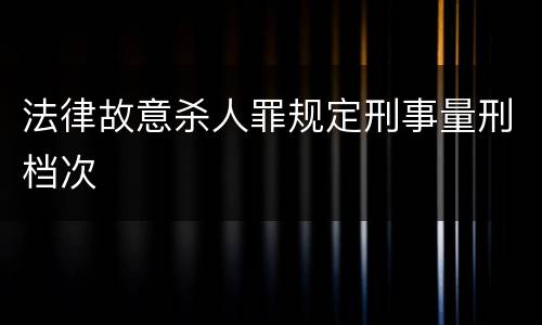 法律故意杀人罪规定刑事量刑档次