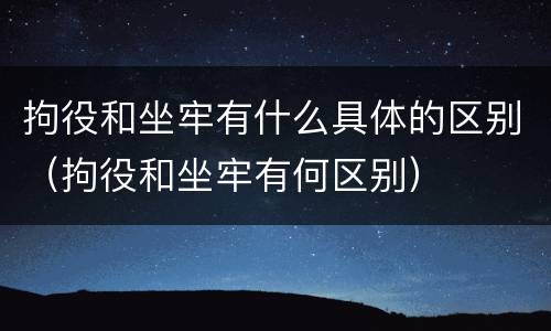 拘役和坐牢有什么具体的区别（拘役和坐牢有何区别）