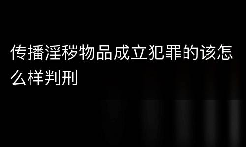 传播淫秽物品成立犯罪的该怎么样判刑