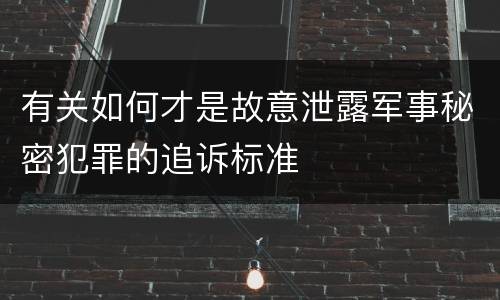 有关如何才是故意泄露军事秘密犯罪的追诉标准