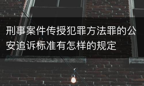 刑事案件传授犯罪方法罪的公安追诉标准有怎样的规定