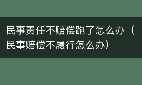 民事责任不赔偿跑了怎么办（民事赔偿不履行怎么办）