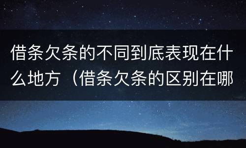 借条欠条的不同到底表现在什么地方（借条欠条的区别在哪）