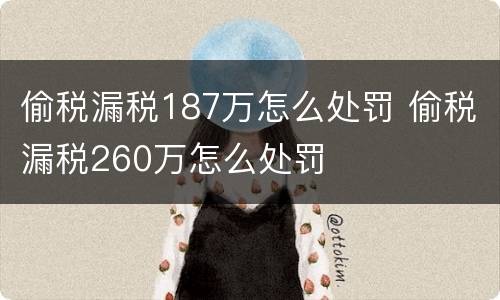 偷税漏税187万怎么处罚 偷税漏税260万怎么处罚