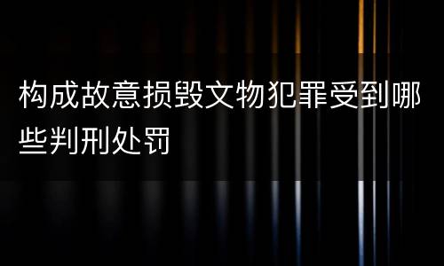 构成故意损毁文物犯罪受到哪些判刑处罚