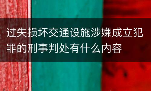 过失损坏交通设施涉嫌成立犯罪的刑事判处有什么内容