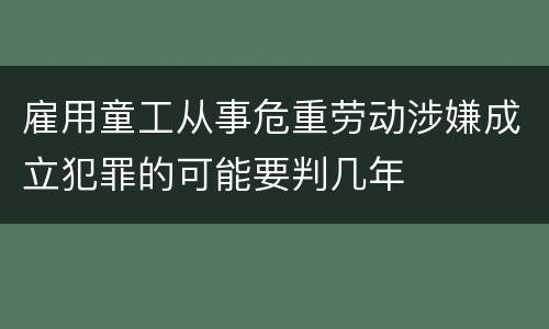 雇用童工从事危重劳动涉嫌成立犯罪的可能要判几年