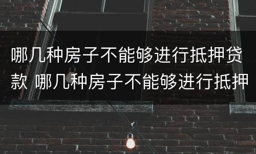 哪几种房子不能够进行抵押贷款 哪几种房子不能够进行抵押贷款的